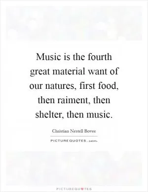 Music is the fourth great material want of our natures, first food, then raiment, then shelter, then music Picture Quote #1