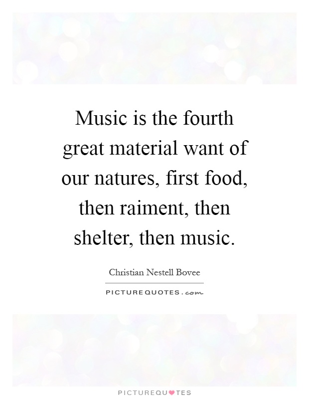 Music is the fourth great material want of our natures, first food, then raiment, then shelter, then music Picture Quote #1