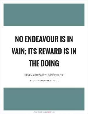 No endeavour is in vain; its reward is in the doing Picture Quote #1