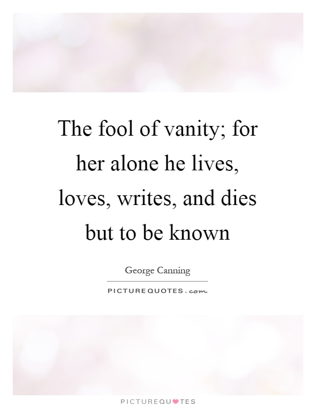 The fool of vanity; for her alone he lives, loves, writes, and dies but to be known Picture Quote #1