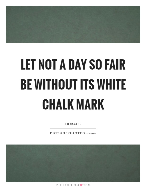 Let not a day so fair be without its white chalk mark Picture Quote #1