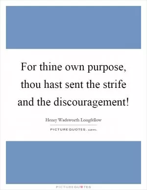 For thine own purpose, thou hast sent the strife and the discouragement! Picture Quote #1