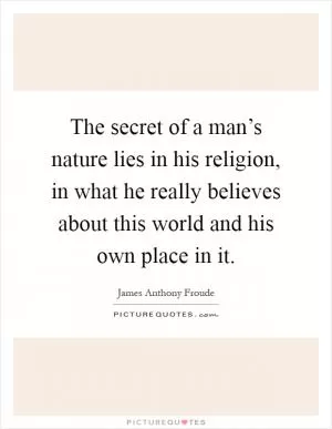 The secret of a man’s nature lies in his religion, in what he really believes about this world and his own place in it Picture Quote #1
