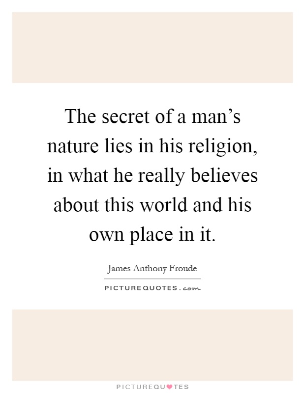 The secret of a man's nature lies in his religion, in what he really believes about this world and his own place in it Picture Quote #1