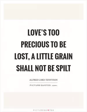 Love’s too precious to be lost, a little grain shall not be spilt Picture Quote #1