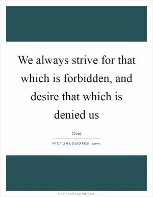 We always strive for that which is forbidden, and desire that which is denied us Picture Quote #1