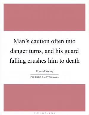 Man’s caution often into danger turns, and his guard falling crushes him to death Picture Quote #1