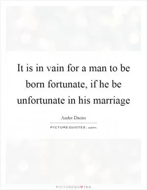 It is in vain for a man to be born fortunate, if he be unfortunate in his marriage Picture Quote #1