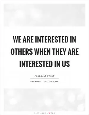 We are interested in others when they are interested in us Picture Quote #1