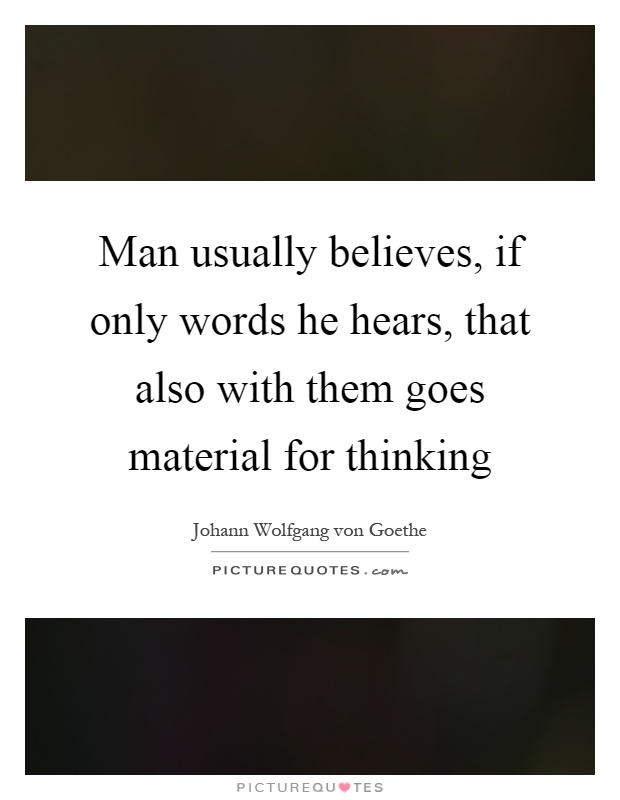 Man usually believes, if only words he hears, that also with them goes material for thinking Picture Quote #1