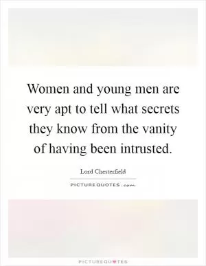 Women and young men are very apt to tell what secrets they know from the vanity of having been intrusted Picture Quote #1
