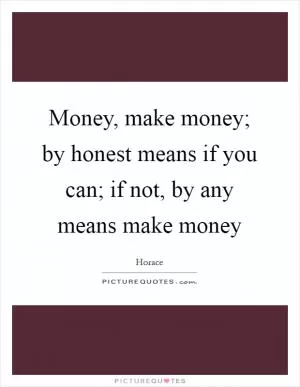 Money, make money; by honest means if you can; if not, by any means make money Picture Quote #1