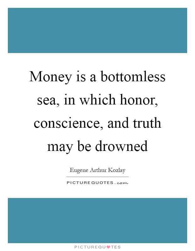 Money is a bottomless sea, in which honor, conscience, and truth may be drowned Picture Quote #1