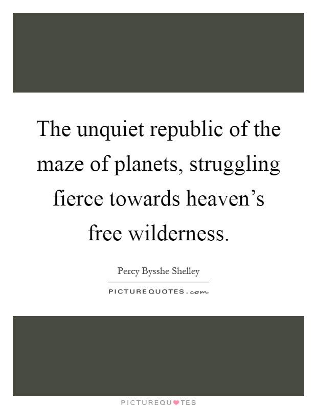 The unquiet republic of the maze of planets, struggling fierce towards heaven's free wilderness Picture Quote #1