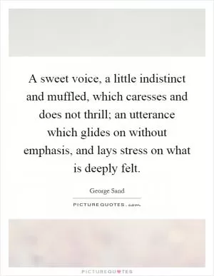 A sweet voice, a little indistinct and muffled, which caresses and does not thrill; an utterance which glides on without emphasis, and lays stress on what is deeply felt Picture Quote #1