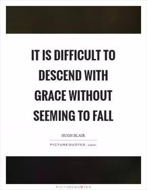 It is difficult to descend with grace without seeming to fall Picture Quote #1