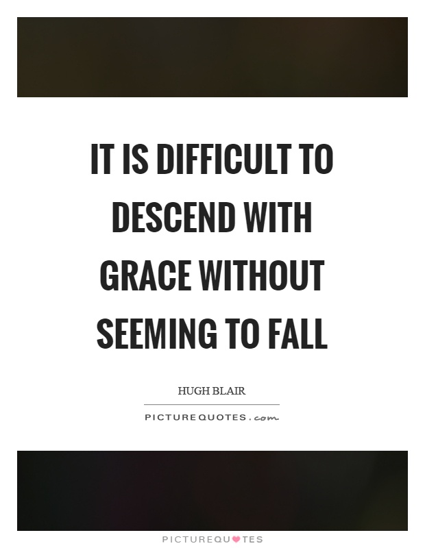 It is difficult to descend with grace without seeming to fall Picture Quote #1