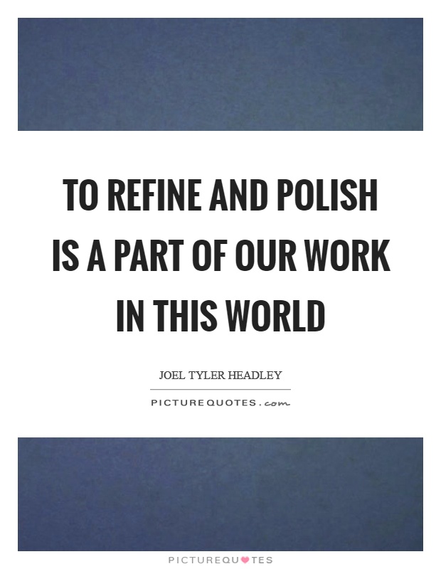 To refine and polish is a part of our work in this world Picture Quote #1