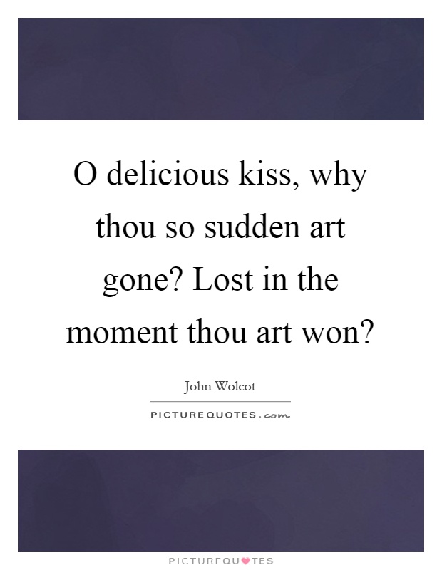 O delicious kiss, why thou so sudden art gone? Lost in the moment thou art won? Picture Quote #1