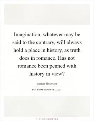 Imagination, whatever may be said to the contrary, will always hold a place in history, as truth does in romance. Has not romance been penned with history in view? Picture Quote #1