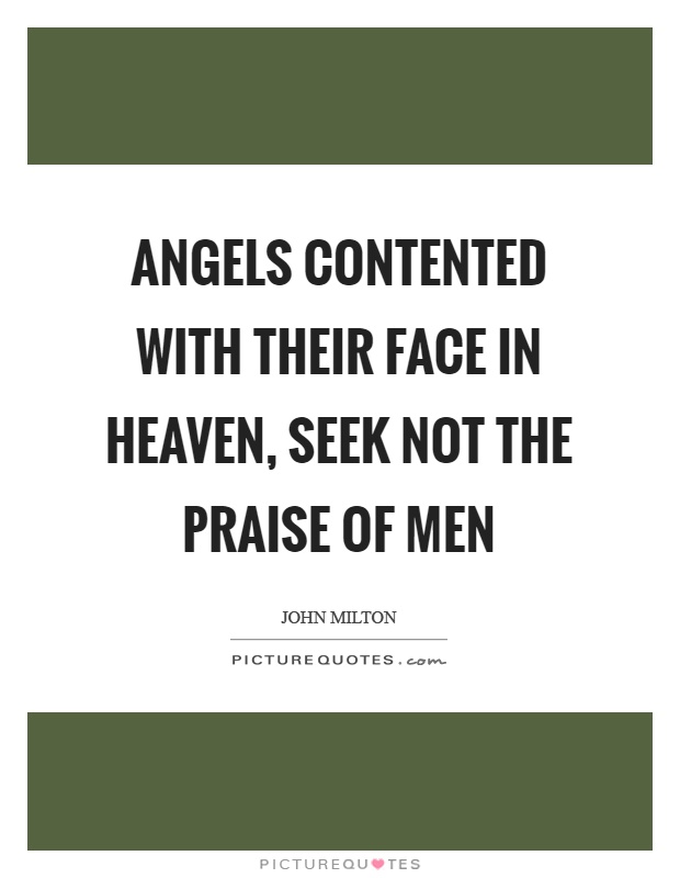 Angels contented with their face in heaven, seek not the praise of men Picture Quote #1