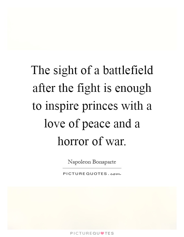 The sight of a battlefield after the fight is enough to inspire princes with a love of peace and a horror of war Picture Quote #1