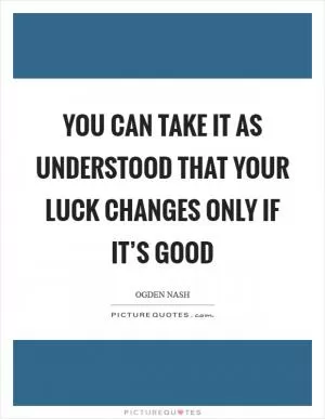 You can take it as understood that your luck changes only if it’s good Picture Quote #1