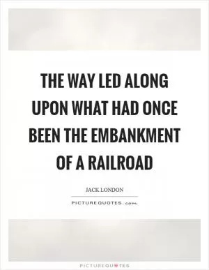 The way led along upon what had once been the embankment of a railroad Picture Quote #1