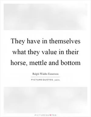 They have in themselves what they value in their horse, mettle and bottom Picture Quote #1