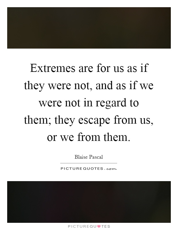 Extremes are for us as if they were not, and as if we were not in regard to them; they escape from us, or we from them Picture Quote #1