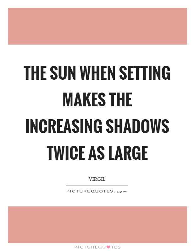 The sun when setting makes the increasing shadows twice as large Picture Quote #1