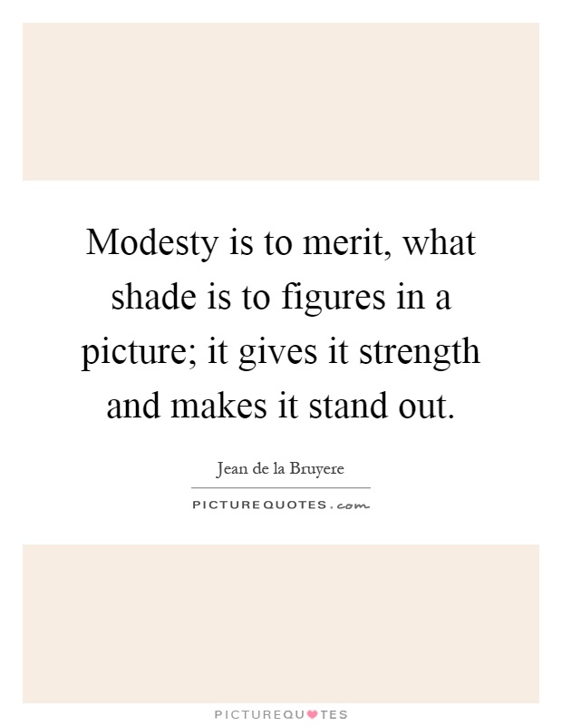 Modesty is to merit, what shade is to figures in a picture; it gives it strength and makes it stand out Picture Quote #1