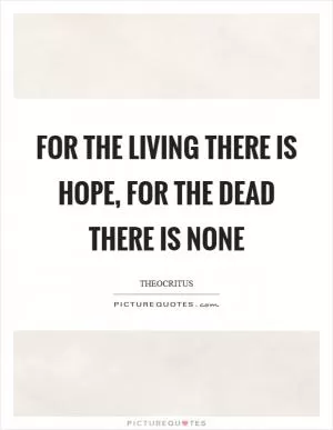 For the living there is hope, for the dead there is none Picture Quote #1