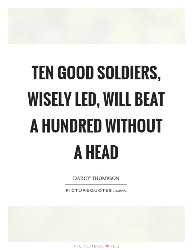 Ten good soldiers, wisely led, will beat a hundred without a head Picture Quote #1