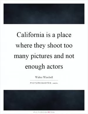 California is a place where they shoot too many pictures and not enough actors Picture Quote #1