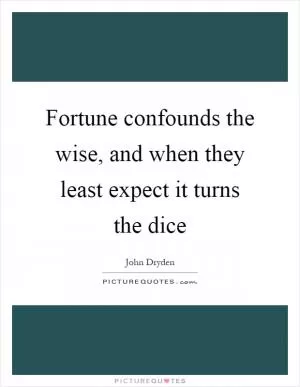 Fortune confounds the wise, and when they least expect it turns the dice Picture Quote #1