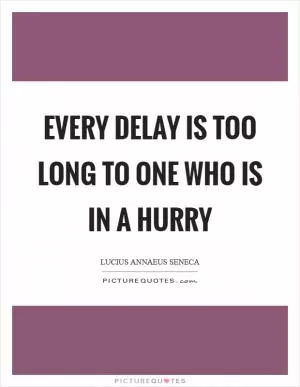 Every delay is too long to one who is in a hurry Picture Quote #1