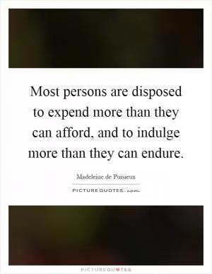 Most persons are disposed to expend more than they can afford, and to indulge more than they can endure Picture Quote #1