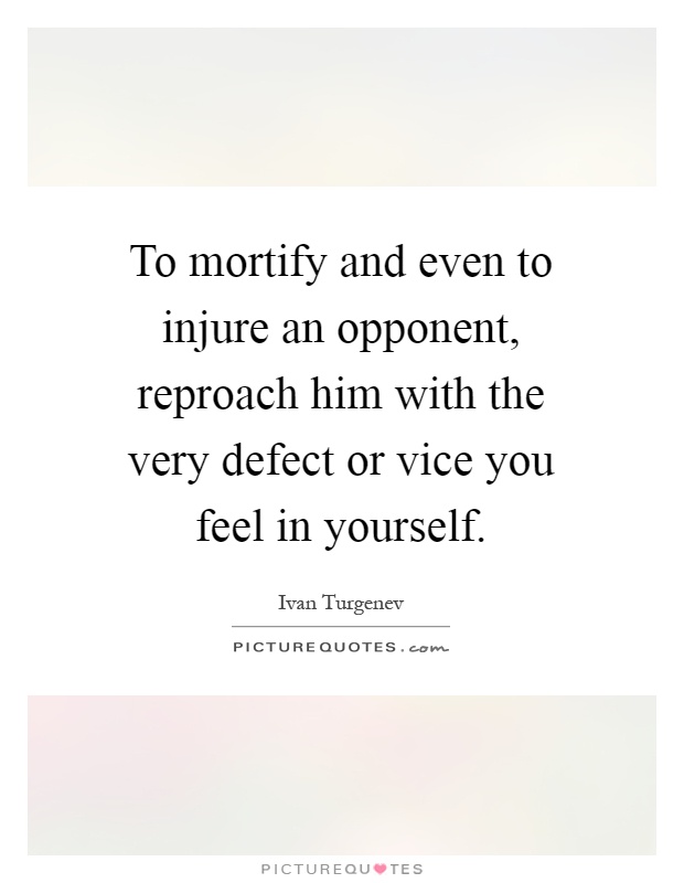 To mortify and even to injure an opponent, reproach him with the very defect or vice you feel in yourself Picture Quote #1