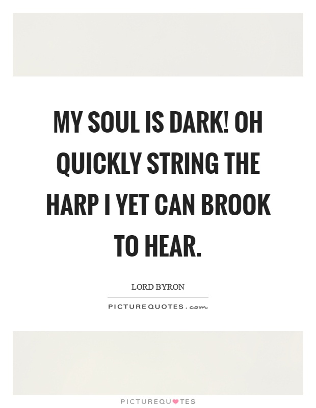 My soul is dark! Oh quickly string the harp I yet can brook to hear Picture Quote #1