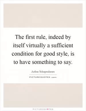 The first rule, indeed by itself virtually a sufficient condition for good style, is to have something to say Picture Quote #1