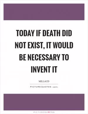 Today if death did not exist, it would be necessary to invent it Picture Quote #1