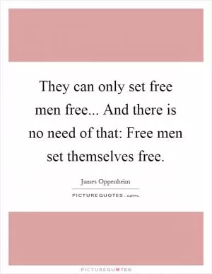 They can only set free men free... And there is no need of that: Free men set themselves free Picture Quote #1