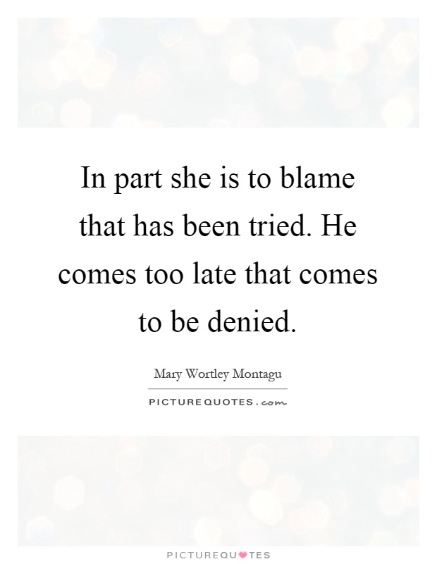 In part she is to blame that has been tried. He comes too late that comes to be denied Picture Quote #1