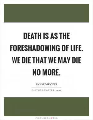 Death is as the foreshadowing of life. We die that we may die no more Picture Quote #1
