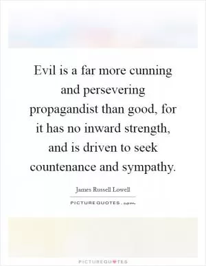 Evil is a far more cunning and persevering propagandist than good, for it has no inward strength, and is driven to seek countenance and sympathy Picture Quote #1
