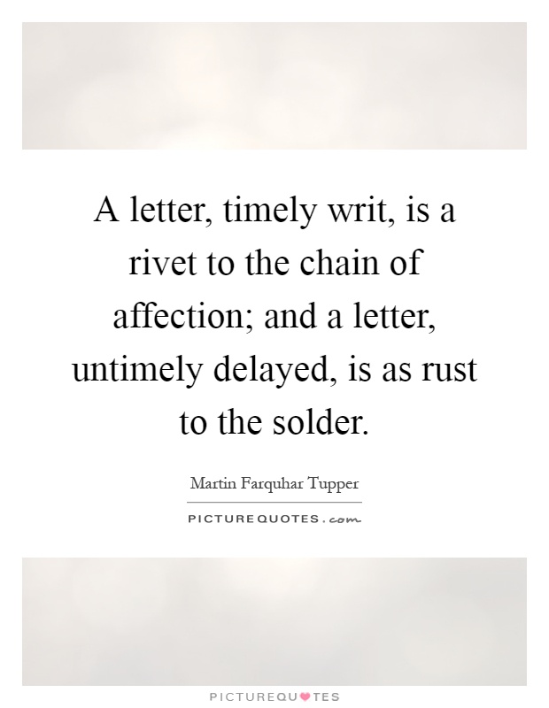 A letter, timely writ, is a rivet to the chain of affection; and a letter, untimely delayed, is as rust to the solder Picture Quote #1