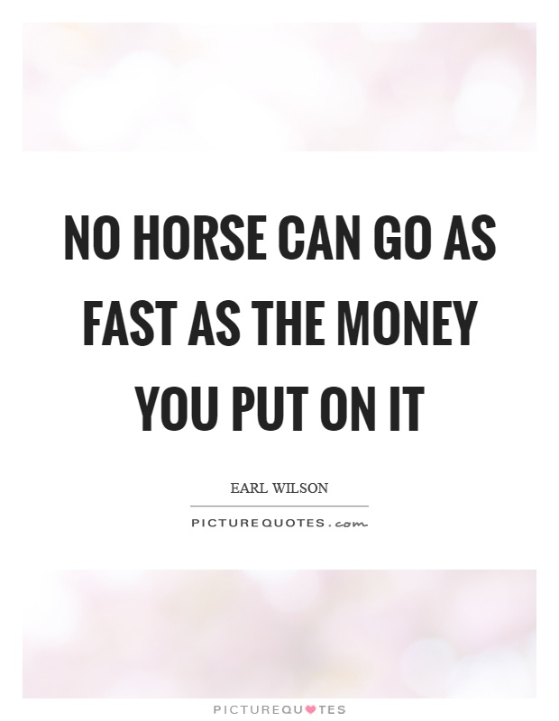 No horse can go as fast as the money you put on it Picture Quote #1