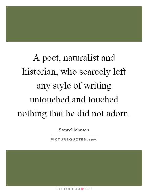 A poet, naturalist and historian, who scarcely left any style of writing untouched and touched nothing that he did not adorn Picture Quote #1