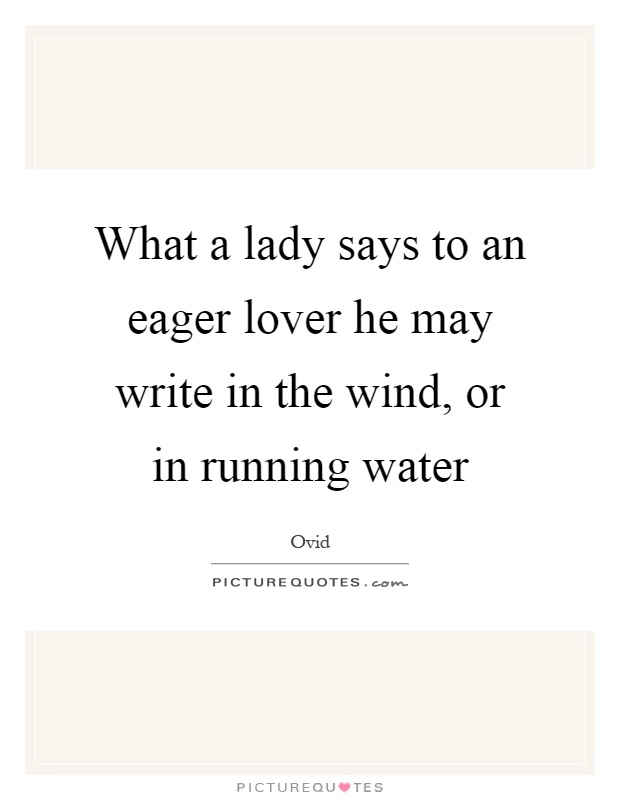 What a lady says to an eager lover he may write in the wind, or in running water Picture Quote #1